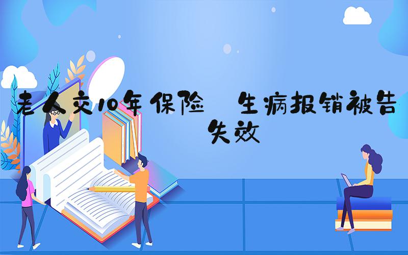 老人交10年保险 生病报销被告知失效